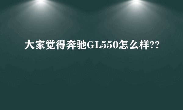 大家觉得奔驰GL550怎么样??