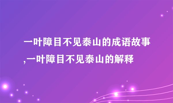 一叶障目不见泰山的成语故事,一叶障目不见泰山的解释