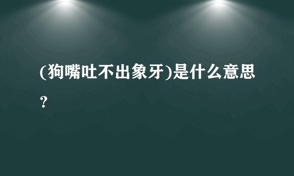 (狗嘴吐不出象牙)是什么意思？