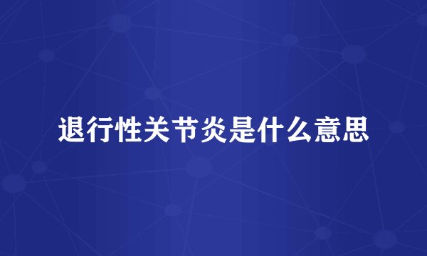 退行性关节炎是什么意思