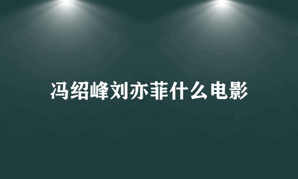 冯绍峰刘亦菲什么电影