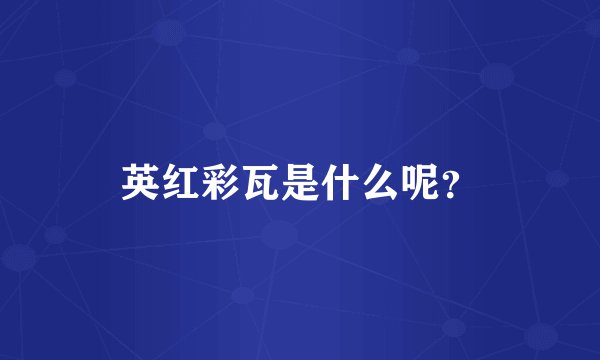 英红彩瓦是什么呢？