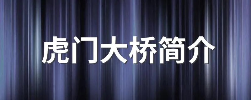 虎门大桥简介 具体简介是什么