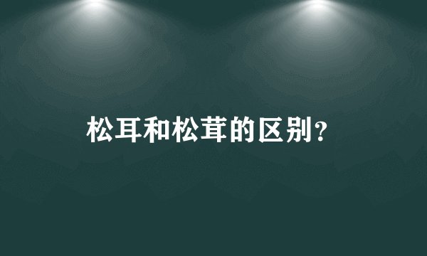 松耳和松茸的区别？