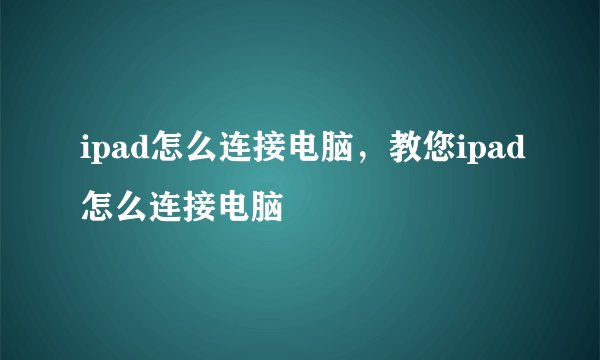 ipad怎么连接电脑，教您ipad怎么连接电脑