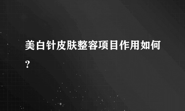 美白针皮肤整容项目作用如何？