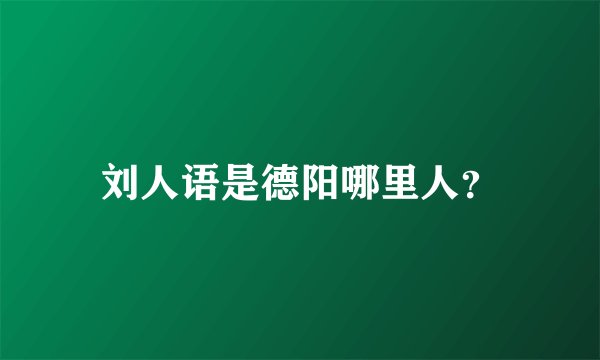 刘人语是德阳哪里人？