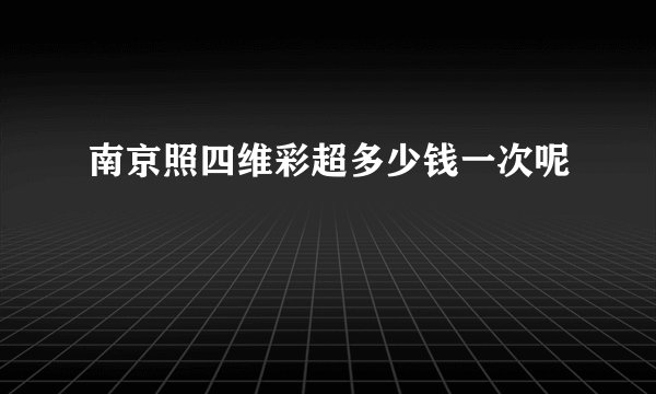 南京照四维彩超多少钱一次呢