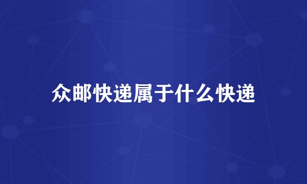 众邮快递属于什么快递