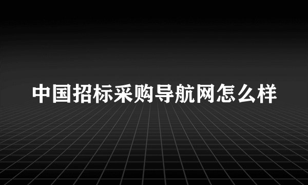 中国招标采购导航网怎么样