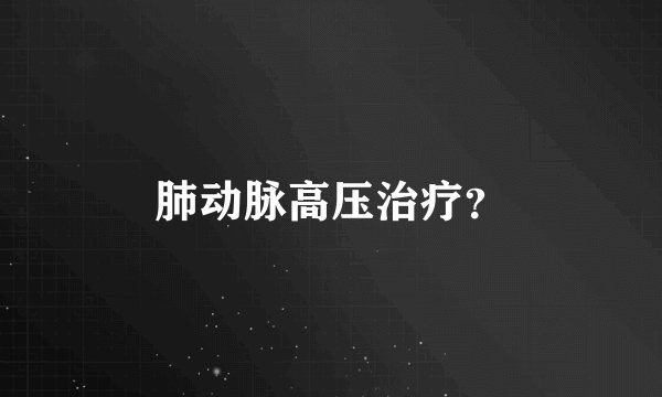 肺动脉高压治疗?