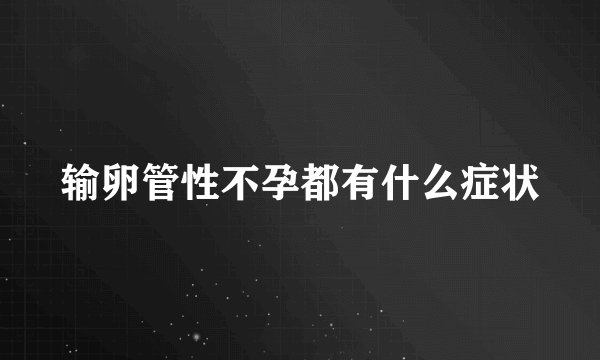输卵管性不孕都有什么症状