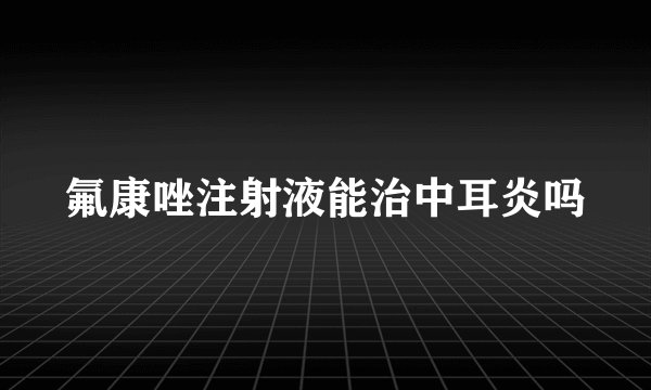 氟康唑注射液能治中耳炎吗