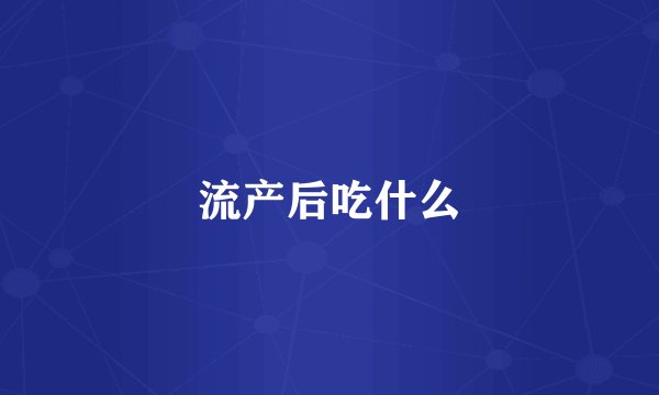 流产后吃什么