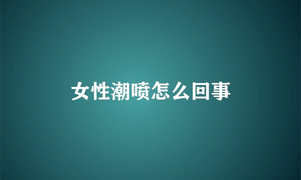 女性潮喷怎么回事