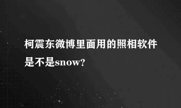 柯震东微博里面用的照相软件是不是snow?