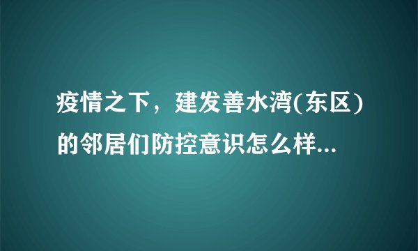 疫情之下,建发善水湾(东区)的邻居们防控意识怎么样?小区的防疫措施做得如何?