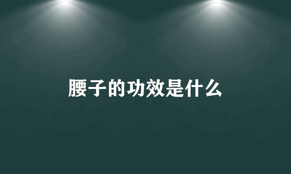 腰子的功效是什么