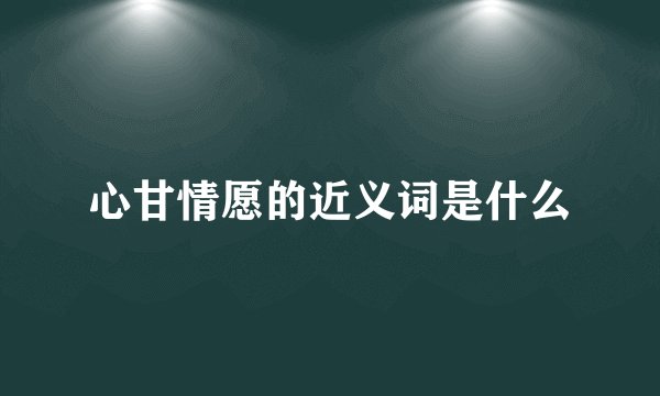 心甘情愿的近义词是什么