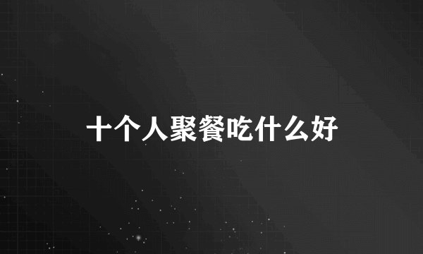 十个人聚餐吃什么好