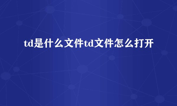 td是什么文件td文件怎么打开