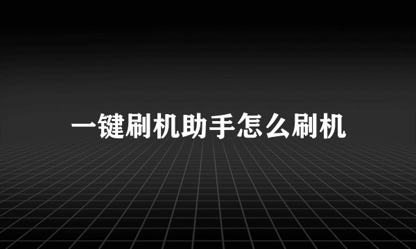 一键刷机助手怎么刷机