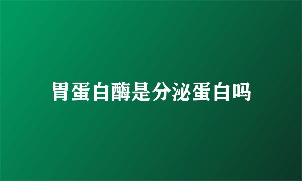 胃蛋白酶是分泌蛋白吗