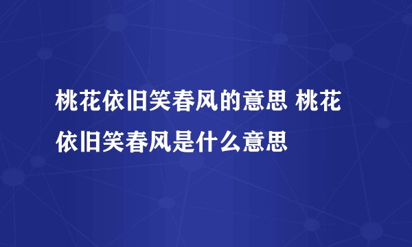 桃花依旧笑春风的意思 桃花依旧笑春风是什么意思