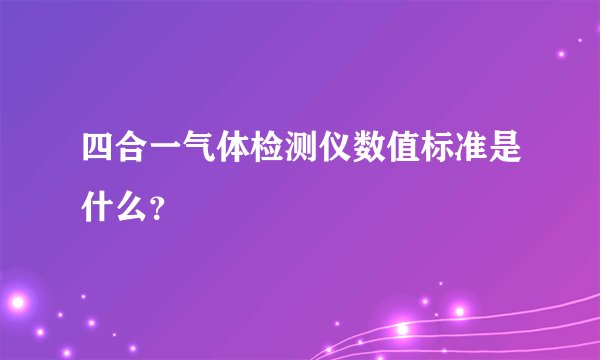 四合一气体检测仪数值标准是什么？