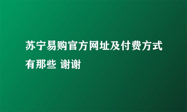 苏宁易购官方网址及付费方式有那些 谢谢