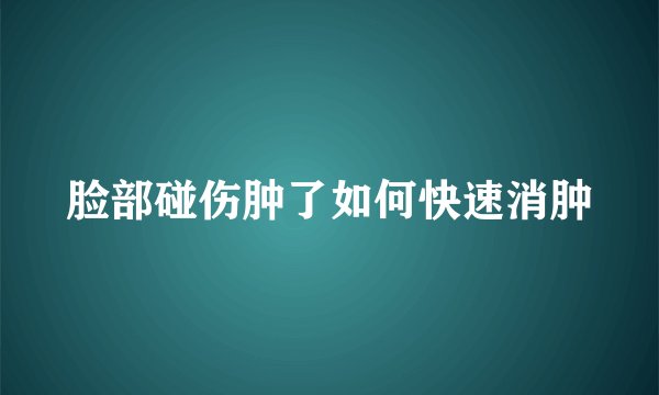 脸部碰伤肿了如何快速消肿