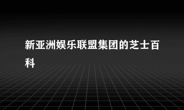 新亚洲娱乐联盟集团的芝士百科