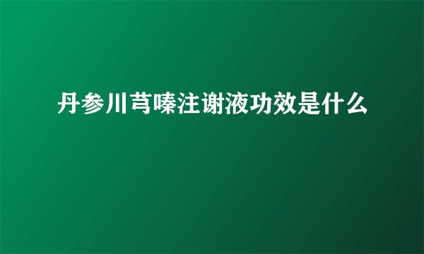 丹参川芎嗪注谢液功效是什么