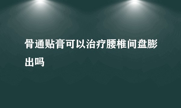 骨通贴膏可以治疗腰椎间盘膨出吗