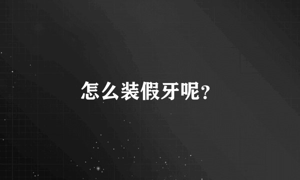 怎么装假牙呢？