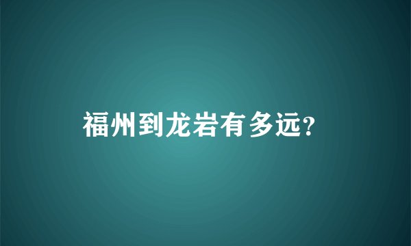 福州到龙岩有多远？