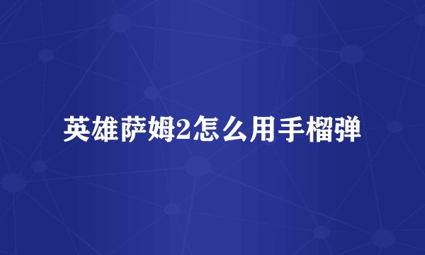 英雄萨姆2怎么用手榴弹