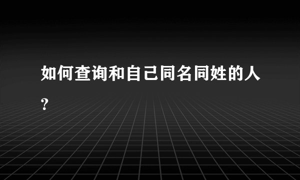 如何查询和自己同名同姓的人?