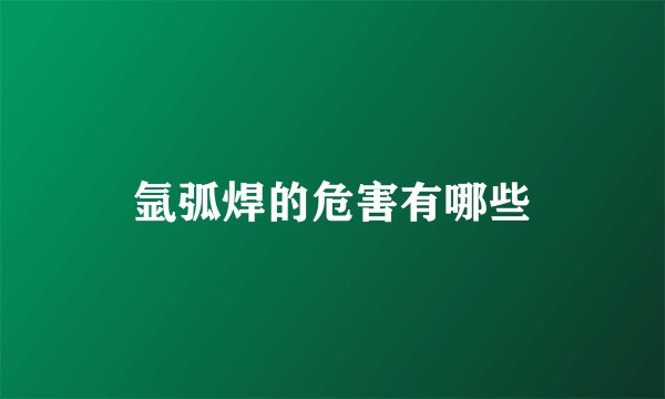 氩弧焊的危害有哪些