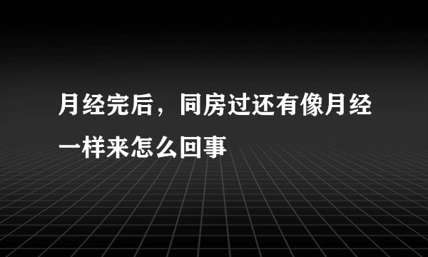 月经完后,同房过还有像月经一样来怎么回事