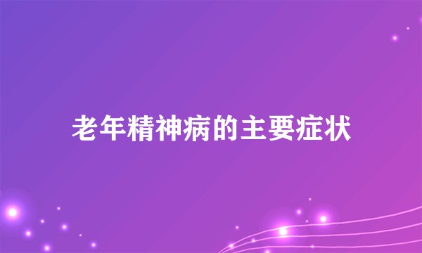 老年精神病的主要症状
