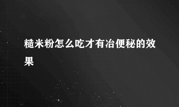 糙米粉怎么吃才有冶便秘的效果
