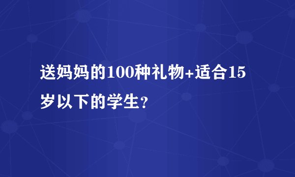 送妈妈的100种礼物+适合15岁以下的学生?
