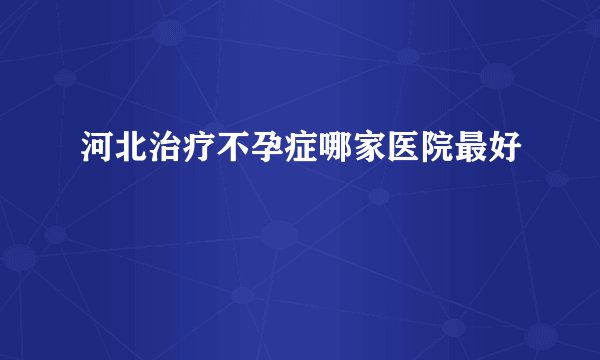 河北治疗不孕症哪家医院最好
