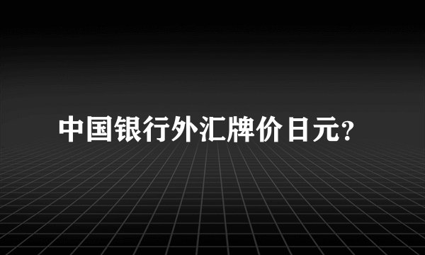 中国银行外汇牌价日元？