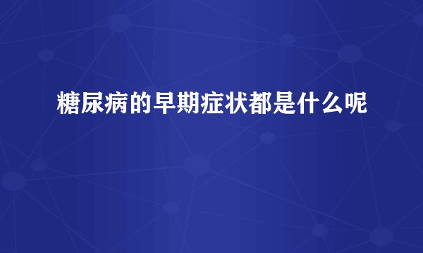 糖尿病的早期症状都是什么呢