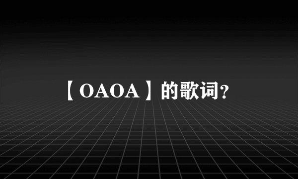 【OAOA】的歌词?