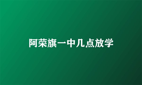 阿荣旗一中几点放学