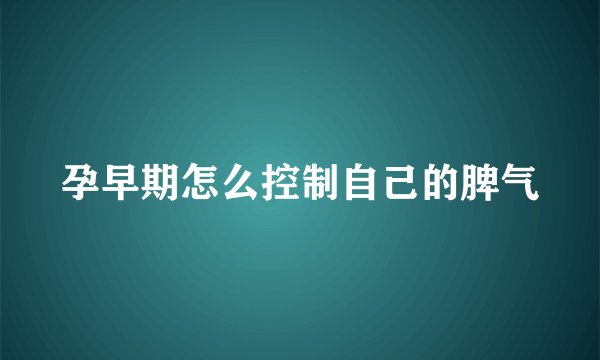孕早期怎么控制自己的脾气