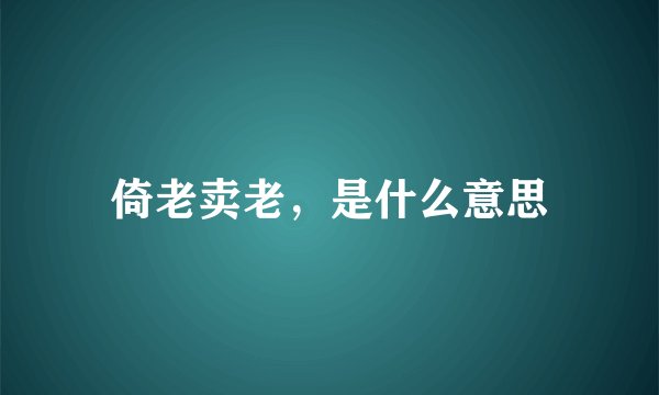 倚老卖老，是什么意思